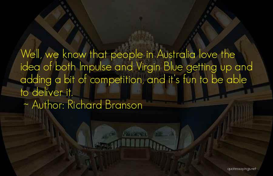 Richard Branson Quotes: Well, We Know That People In Australia Love The Idea Of Both Impulse And Virgin Blue Getting Up And Adding