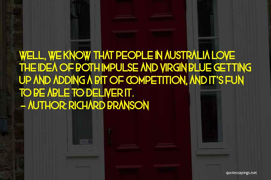 Richard Branson Quotes: Well, We Know That People In Australia Love The Idea Of Both Impulse And Virgin Blue Getting Up And Adding