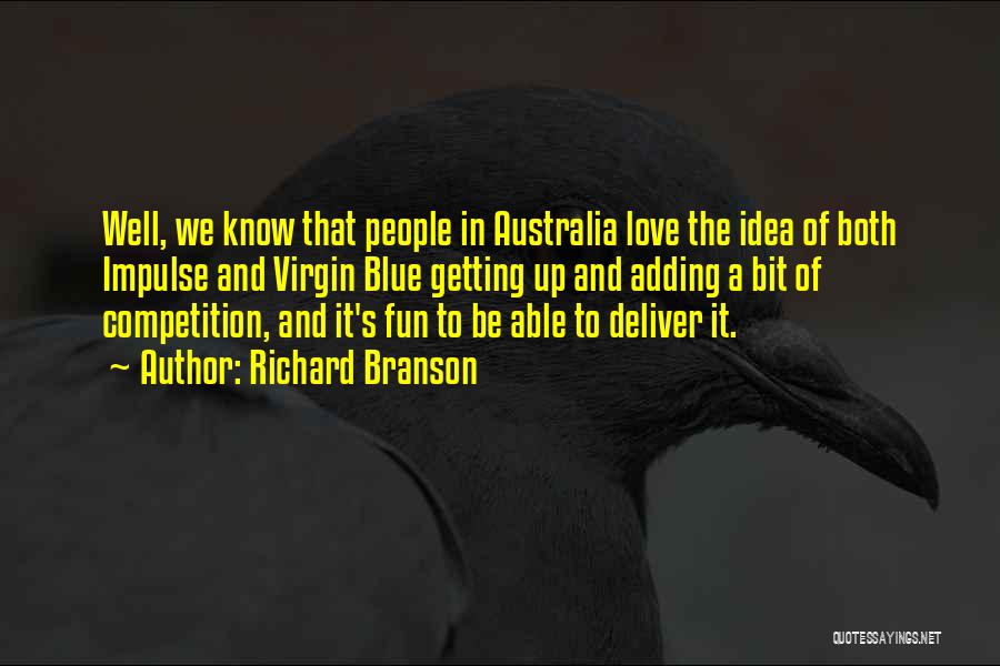 Richard Branson Quotes: Well, We Know That People In Australia Love The Idea Of Both Impulse And Virgin Blue Getting Up And Adding