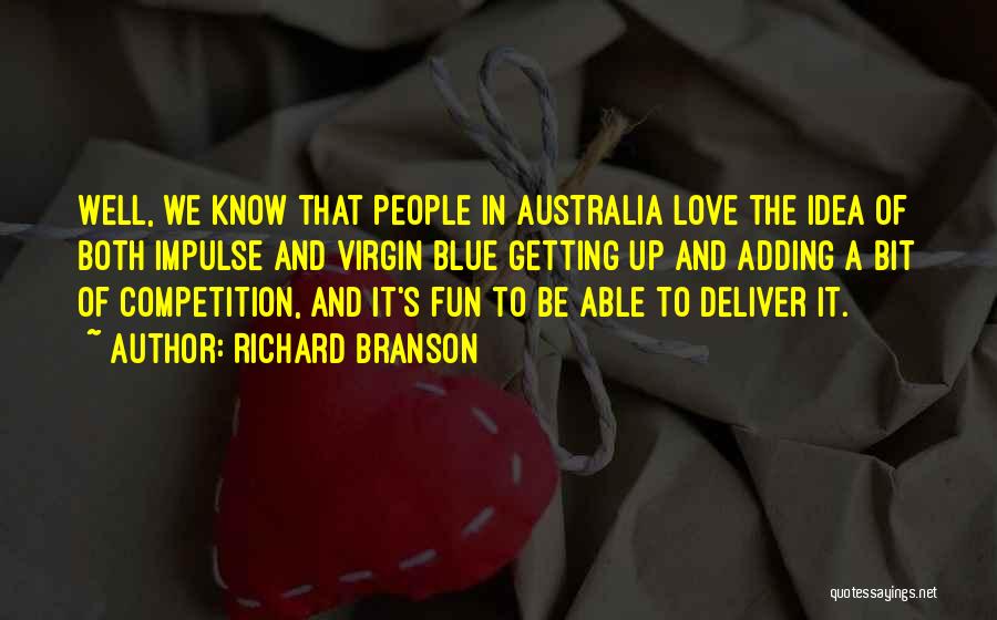 Richard Branson Quotes: Well, We Know That People In Australia Love The Idea Of Both Impulse And Virgin Blue Getting Up And Adding