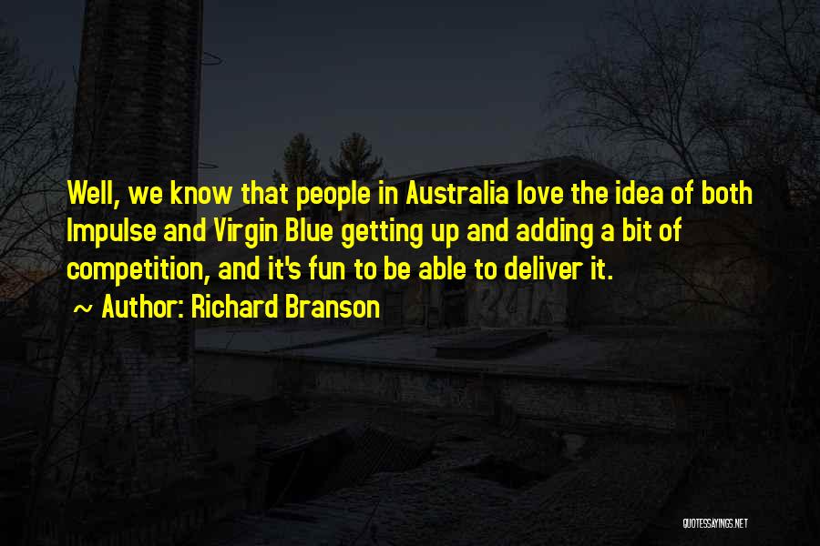 Richard Branson Quotes: Well, We Know That People In Australia Love The Idea Of Both Impulse And Virgin Blue Getting Up And Adding