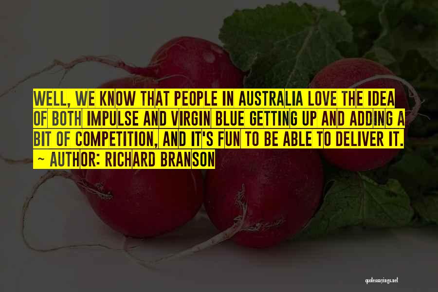 Richard Branson Quotes: Well, We Know That People In Australia Love The Idea Of Both Impulse And Virgin Blue Getting Up And Adding