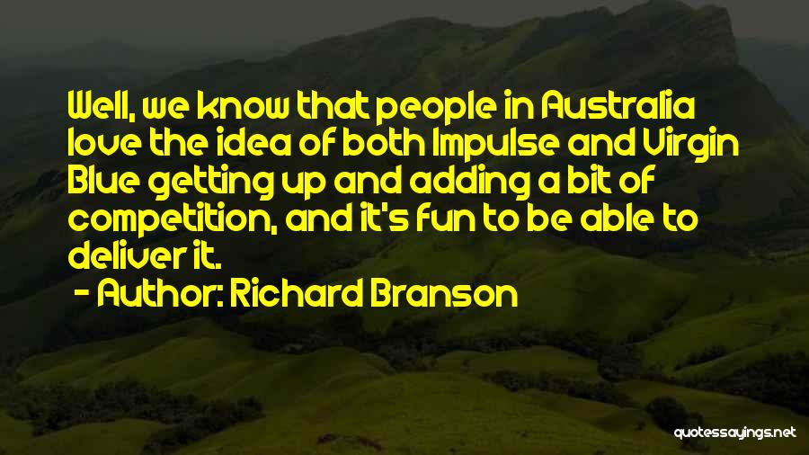 Richard Branson Quotes: Well, We Know That People In Australia Love The Idea Of Both Impulse And Virgin Blue Getting Up And Adding