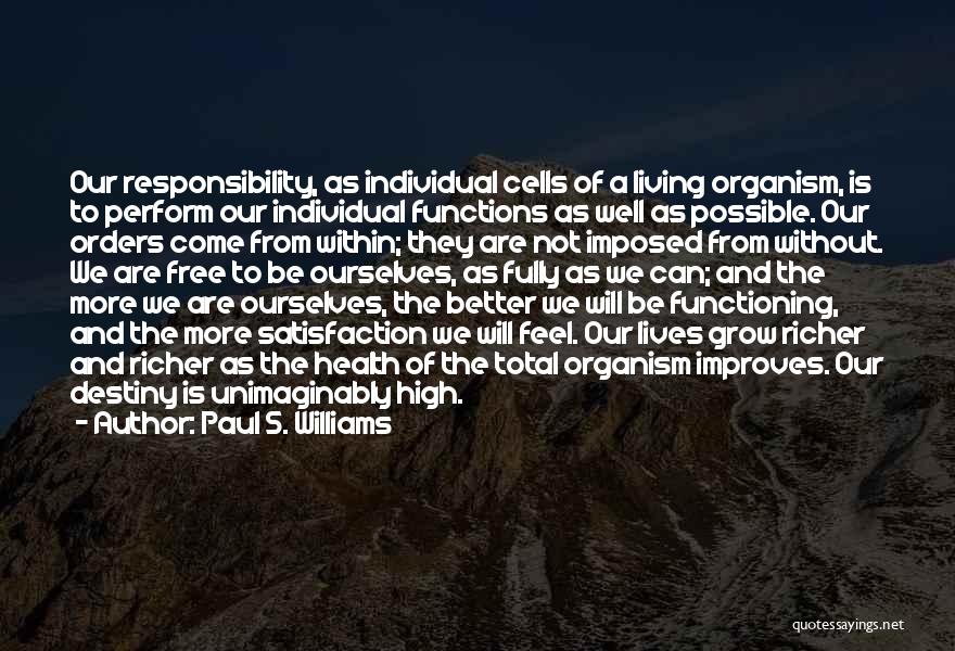 Paul S. Williams Quotes: Our Responsibility, As Individual Cells Of A Living Organism, Is To Perform Our Individual Functions As Well As Possible. Our
