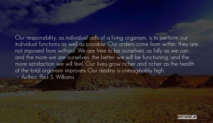 Paul S. Williams Quotes: Our Responsibility, As Individual Cells Of A Living Organism, Is To Perform Our Individual Functions As Well As Possible. Our