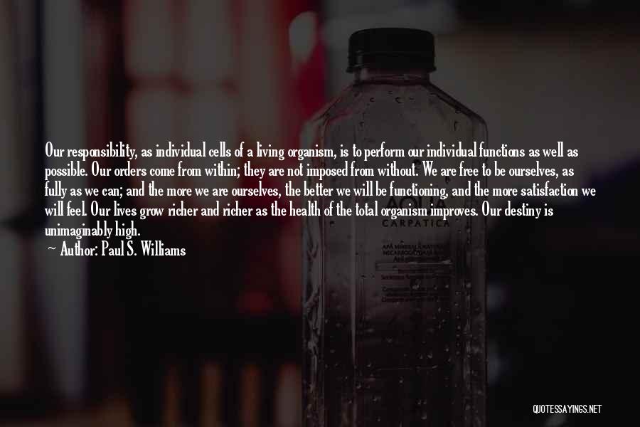 Paul S. Williams Quotes: Our Responsibility, As Individual Cells Of A Living Organism, Is To Perform Our Individual Functions As Well As Possible. Our