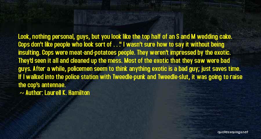 Laurell K. Hamilton Quotes: Look, Nothing Personal, Guys, But You Look Like The Top Half Of An S And M Wedding Cake. Cops Don't