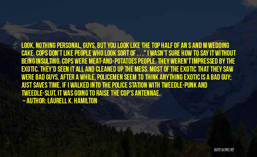 Laurell K. Hamilton Quotes: Look, Nothing Personal, Guys, But You Look Like The Top Half Of An S And M Wedding Cake. Cops Don't