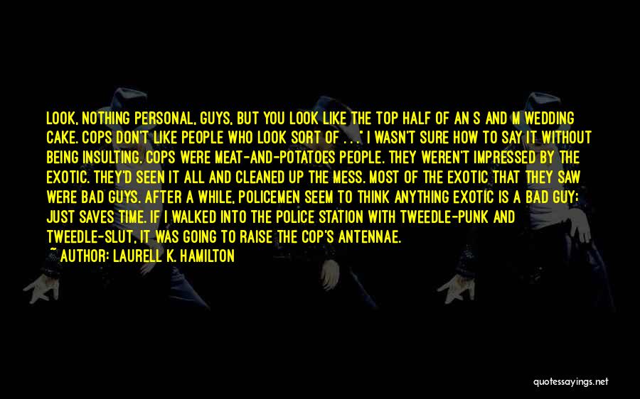 Laurell K. Hamilton Quotes: Look, Nothing Personal, Guys, But You Look Like The Top Half Of An S And M Wedding Cake. Cops Don't