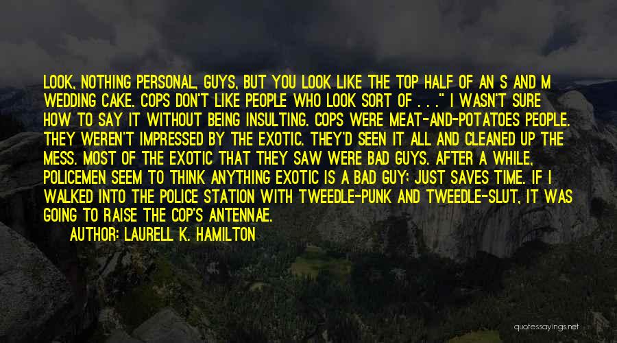 Laurell K. Hamilton Quotes: Look, Nothing Personal, Guys, But You Look Like The Top Half Of An S And M Wedding Cake. Cops Don't
