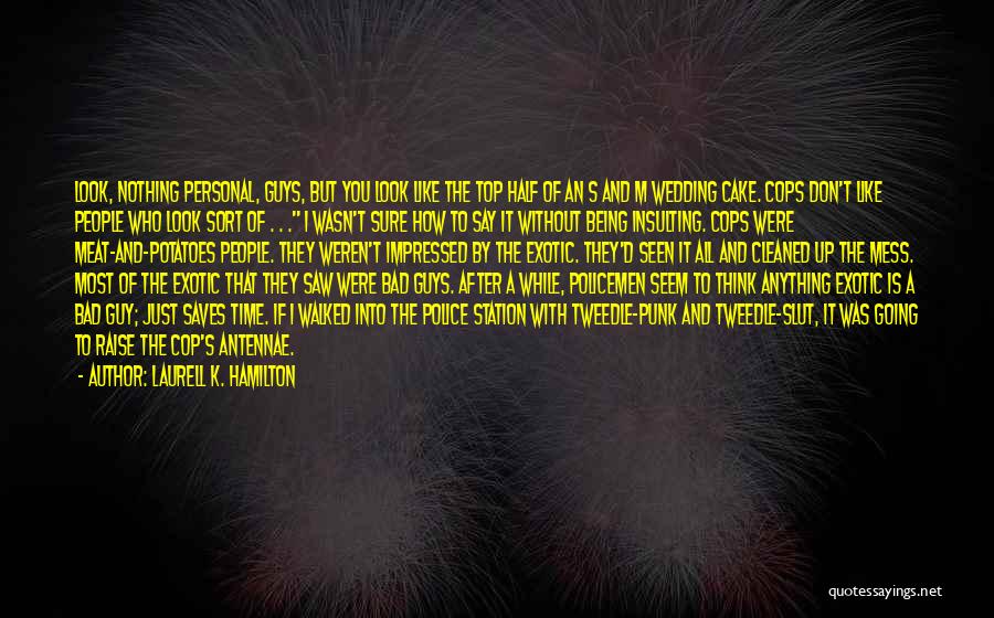 Laurell K. Hamilton Quotes: Look, Nothing Personal, Guys, But You Look Like The Top Half Of An S And M Wedding Cake. Cops Don't