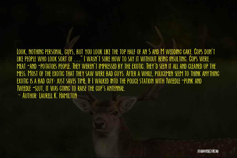 Laurell K. Hamilton Quotes: Look, Nothing Personal, Guys, But You Look Like The Top Half Of An S And M Wedding Cake. Cops Don't