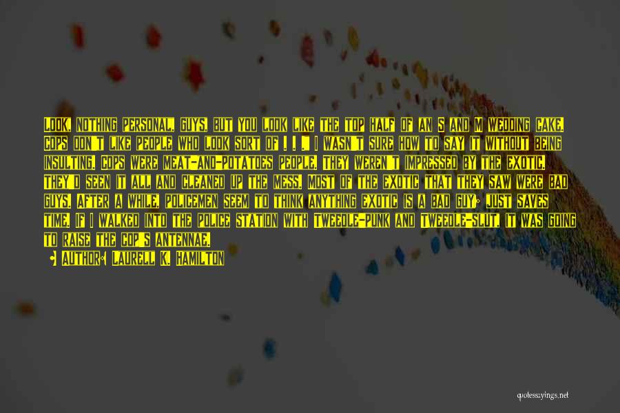 Laurell K. Hamilton Quotes: Look, Nothing Personal, Guys, But You Look Like The Top Half Of An S And M Wedding Cake. Cops Don't