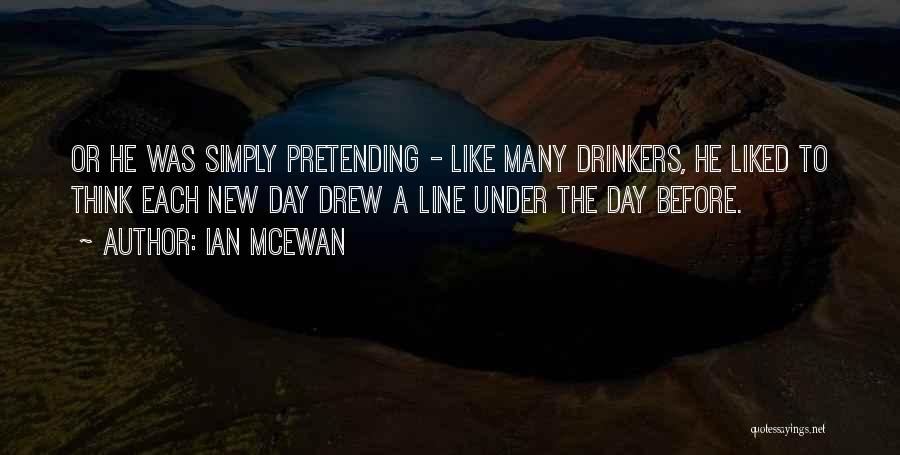 Ian McEwan Quotes: Or He Was Simply Pretending - Like Many Drinkers, He Liked To Think Each New Day Drew A Line Under