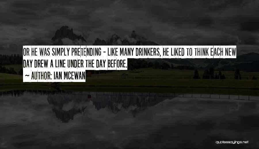 Ian McEwan Quotes: Or He Was Simply Pretending - Like Many Drinkers, He Liked To Think Each New Day Drew A Line Under