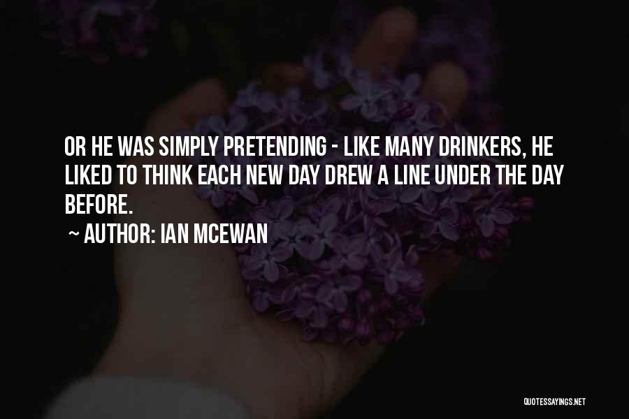 Ian McEwan Quotes: Or He Was Simply Pretending - Like Many Drinkers, He Liked To Think Each New Day Drew A Line Under