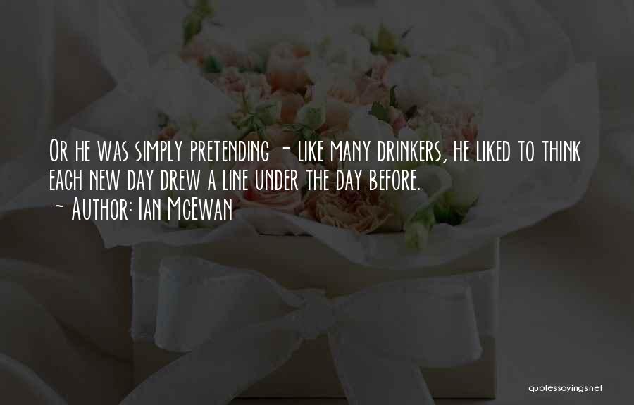Ian McEwan Quotes: Or He Was Simply Pretending - Like Many Drinkers, He Liked To Think Each New Day Drew A Line Under