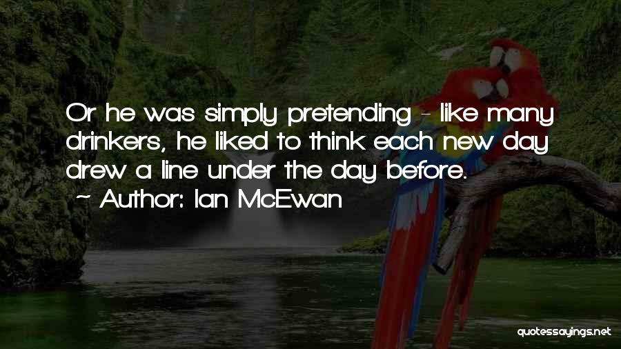 Ian McEwan Quotes: Or He Was Simply Pretending - Like Many Drinkers, He Liked To Think Each New Day Drew A Line Under