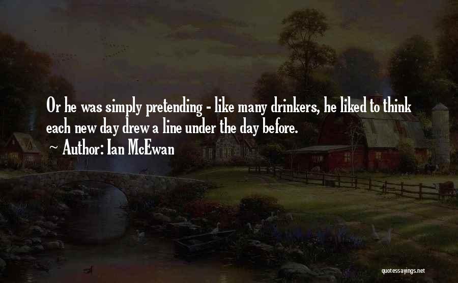 Ian McEwan Quotes: Or He Was Simply Pretending - Like Many Drinkers, He Liked To Think Each New Day Drew A Line Under