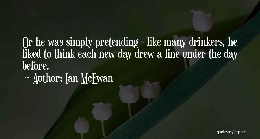 Ian McEwan Quotes: Or He Was Simply Pretending - Like Many Drinkers, He Liked To Think Each New Day Drew A Line Under