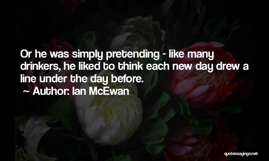 Ian McEwan Quotes: Or He Was Simply Pretending - Like Many Drinkers, He Liked To Think Each New Day Drew A Line Under