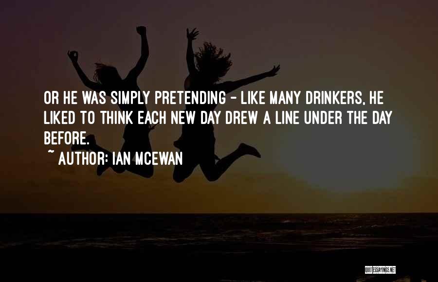 Ian McEwan Quotes: Or He Was Simply Pretending - Like Many Drinkers, He Liked To Think Each New Day Drew A Line Under