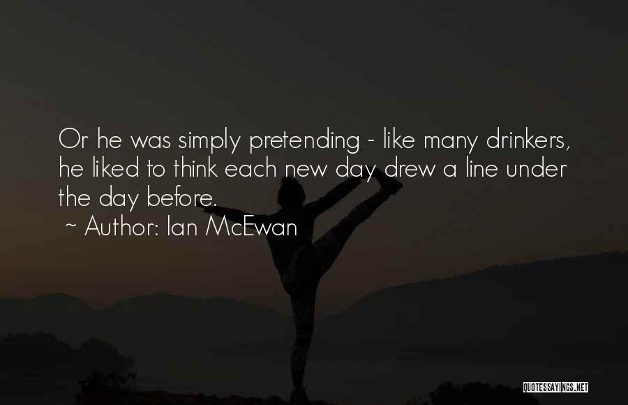 Ian McEwan Quotes: Or He Was Simply Pretending - Like Many Drinkers, He Liked To Think Each New Day Drew A Line Under