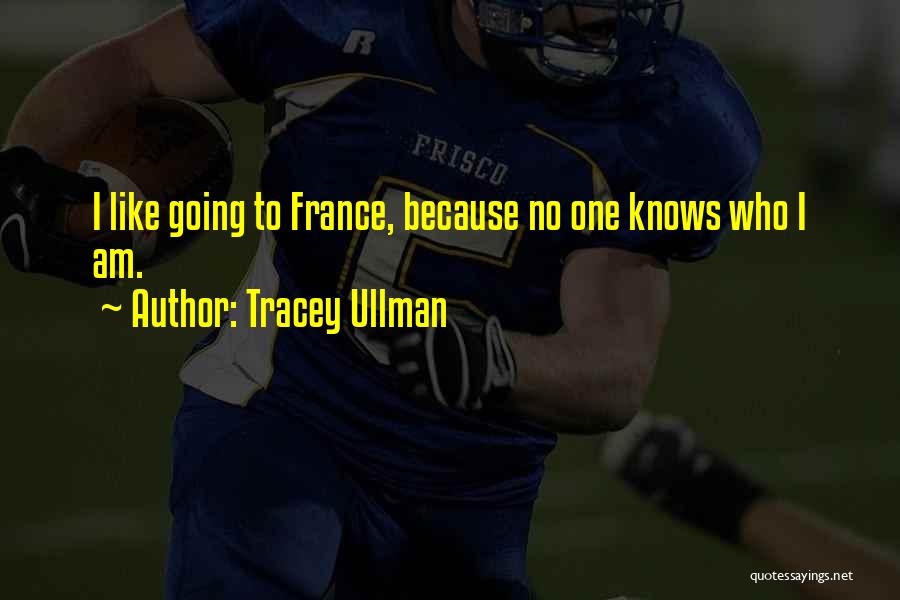 Tracey Ullman Quotes: I Like Going To France, Because No One Knows Who I Am.