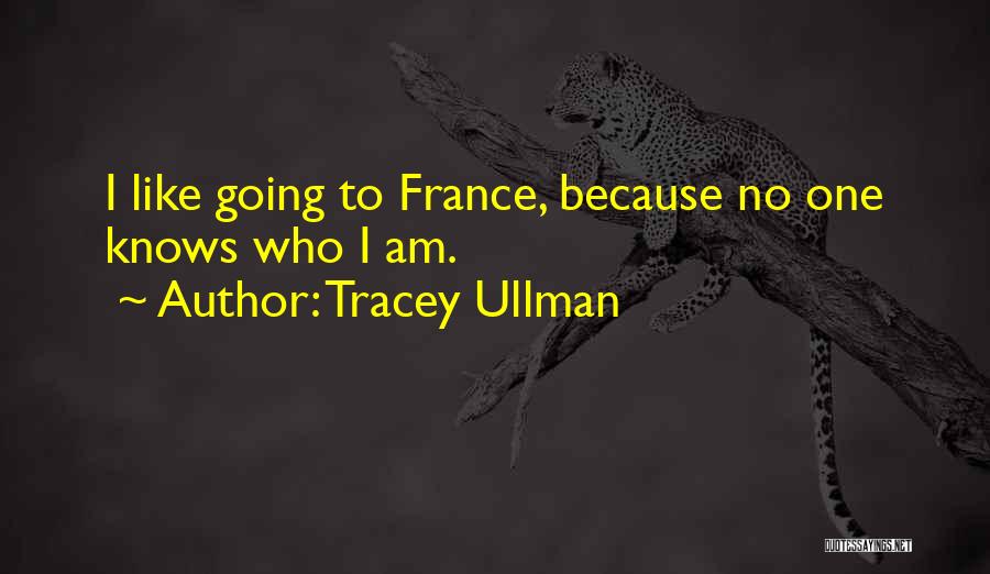 Tracey Ullman Quotes: I Like Going To France, Because No One Knows Who I Am.