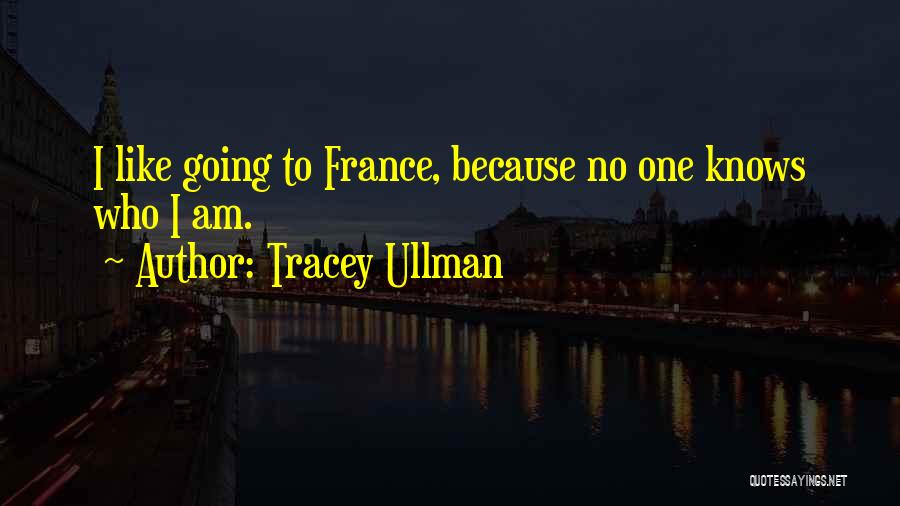 Tracey Ullman Quotes: I Like Going To France, Because No One Knows Who I Am.