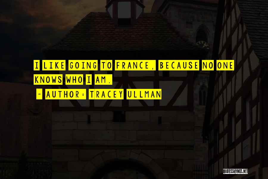 Tracey Ullman Quotes: I Like Going To France, Because No One Knows Who I Am.