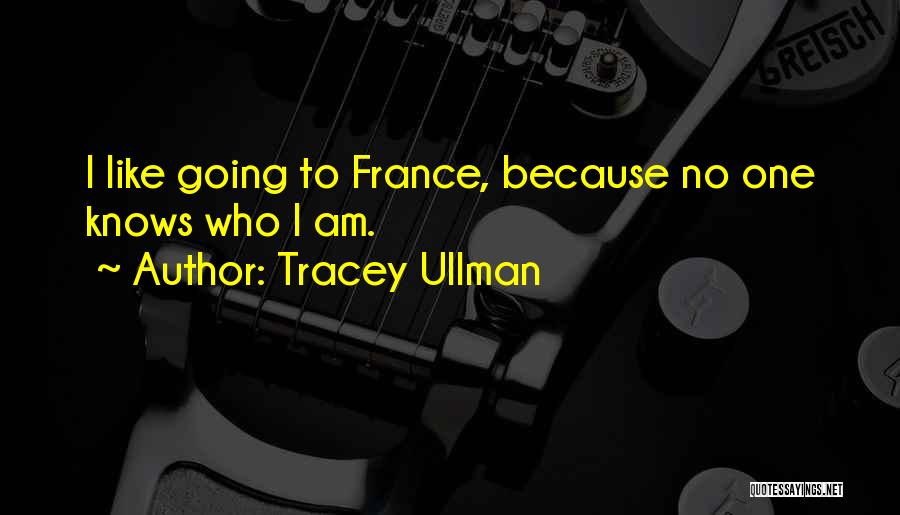 Tracey Ullman Quotes: I Like Going To France, Because No One Knows Who I Am.