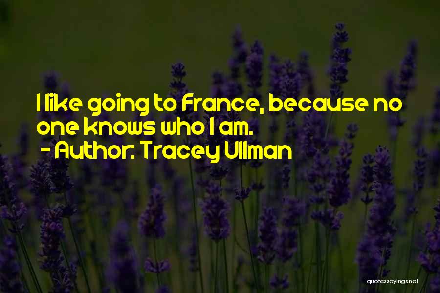 Tracey Ullman Quotes: I Like Going To France, Because No One Knows Who I Am.