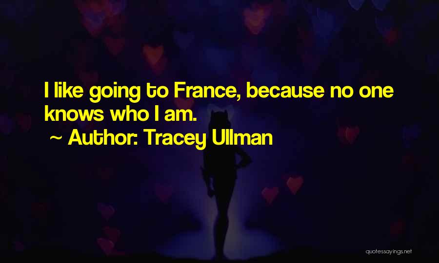 Tracey Ullman Quotes: I Like Going To France, Because No One Knows Who I Am.
