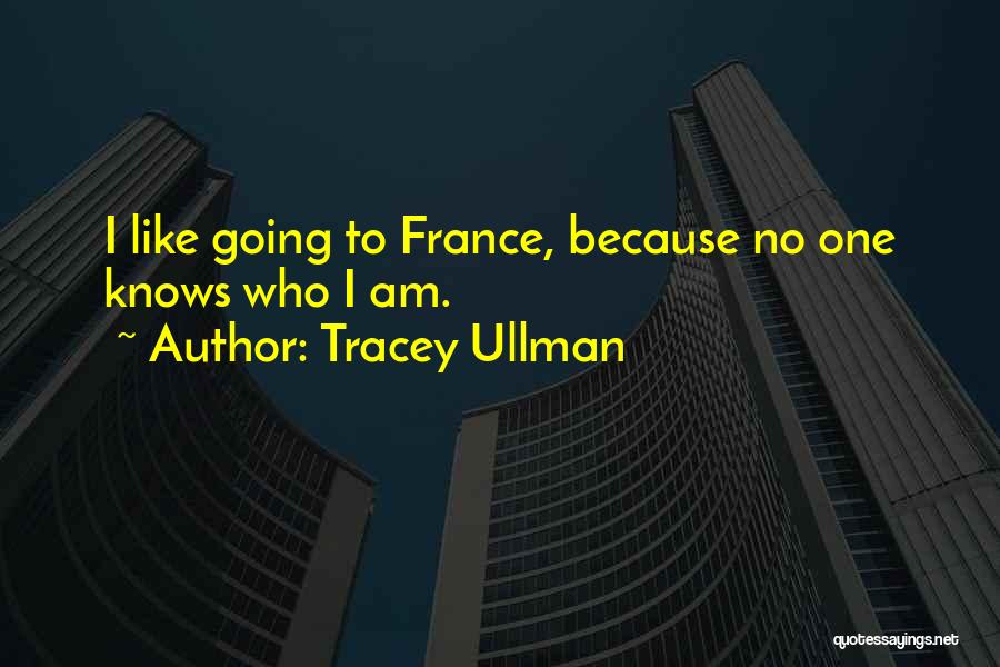 Tracey Ullman Quotes: I Like Going To France, Because No One Knows Who I Am.