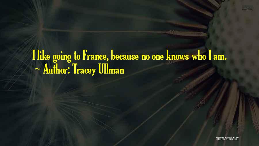 Tracey Ullman Quotes: I Like Going To France, Because No One Knows Who I Am.