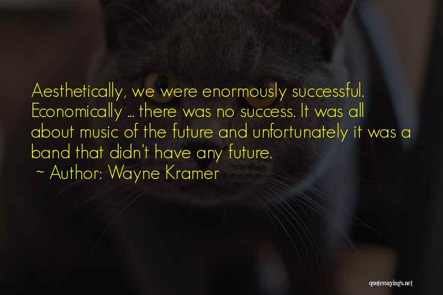 Wayne Kramer Quotes: Aesthetically, We Were Enormously Successful. Economically ... There Was No Success. It Was All About Music Of The Future And