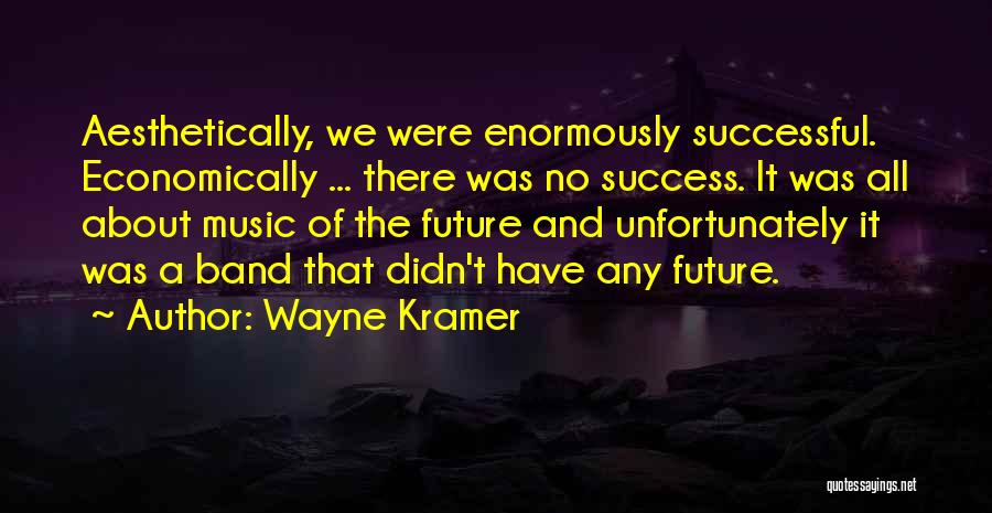 Wayne Kramer Quotes: Aesthetically, We Were Enormously Successful. Economically ... There Was No Success. It Was All About Music Of The Future And