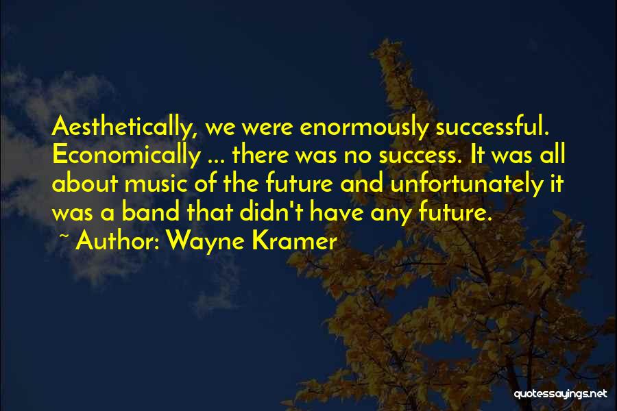 Wayne Kramer Quotes: Aesthetically, We Were Enormously Successful. Economically ... There Was No Success. It Was All About Music Of The Future And