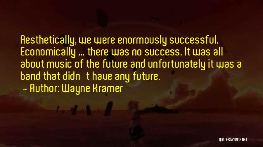 Wayne Kramer Quotes: Aesthetically, We Were Enormously Successful. Economically ... There Was No Success. It Was All About Music Of The Future And