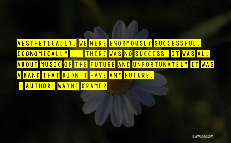 Wayne Kramer Quotes: Aesthetically, We Were Enormously Successful. Economically ... There Was No Success. It Was All About Music Of The Future And