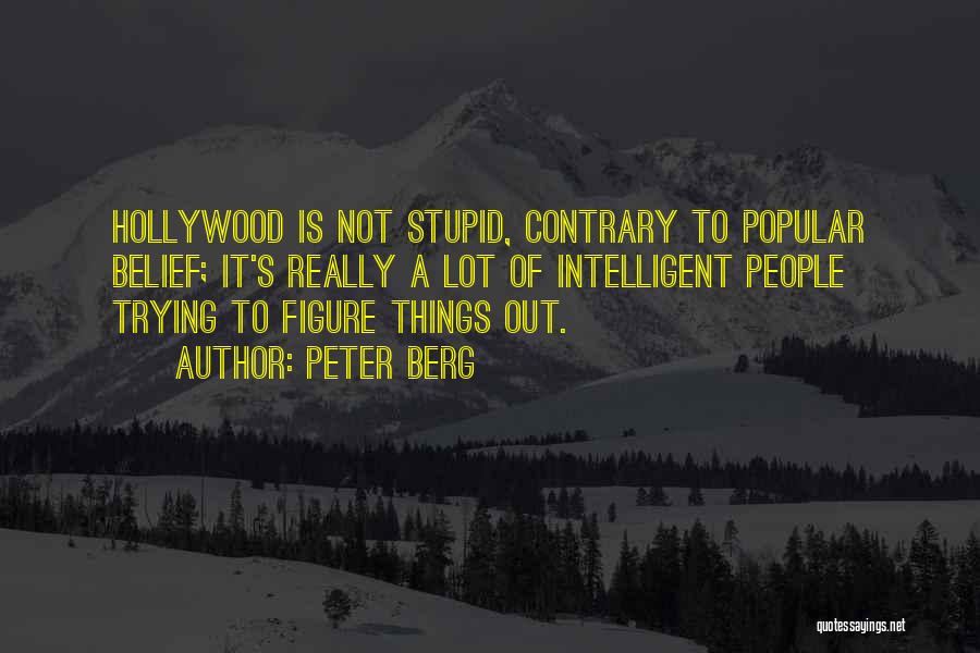 Peter Berg Quotes: Hollywood Is Not Stupid, Contrary To Popular Belief; It's Really A Lot Of Intelligent People Trying To Figure Things Out.