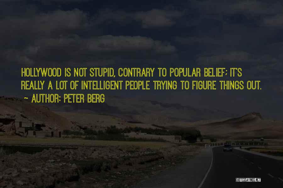 Peter Berg Quotes: Hollywood Is Not Stupid, Contrary To Popular Belief; It's Really A Lot Of Intelligent People Trying To Figure Things Out.