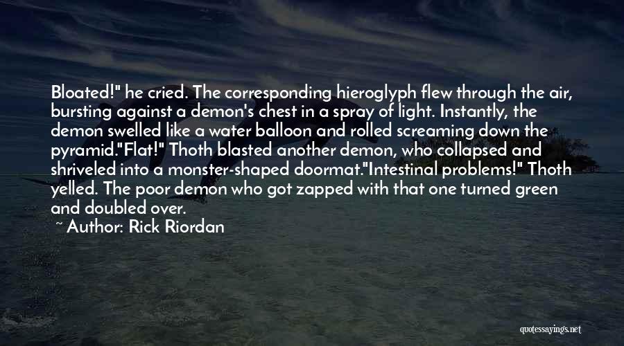 Rick Riordan Quotes: Bloated! He Cried. The Corresponding Hieroglyph Flew Through The Air, Bursting Against A Demon's Chest In A Spray Of Light.