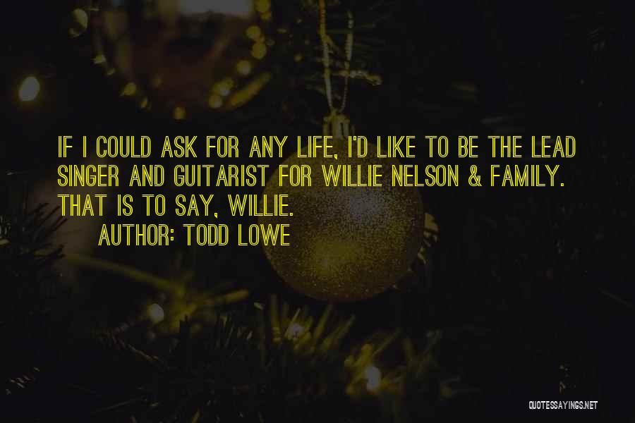 Todd Lowe Quotes: If I Could Ask For Any Life, I'd Like To Be The Lead Singer And Guitarist For Willie Nelson &