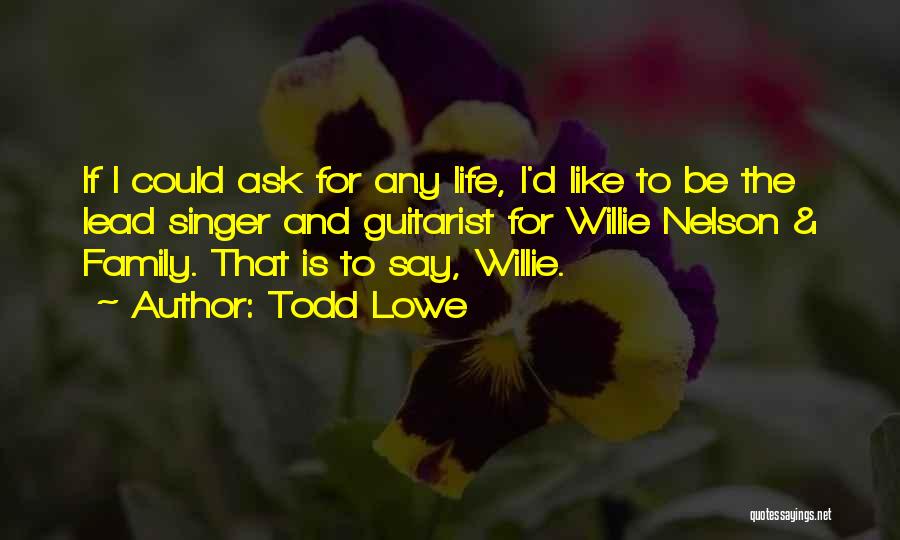 Todd Lowe Quotes: If I Could Ask For Any Life, I'd Like To Be The Lead Singer And Guitarist For Willie Nelson &