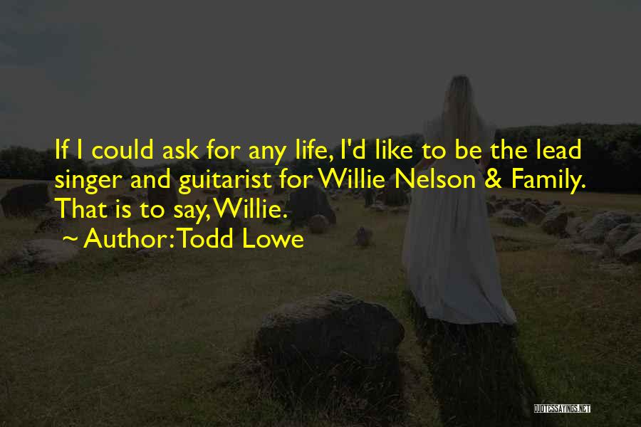 Todd Lowe Quotes: If I Could Ask For Any Life, I'd Like To Be The Lead Singer And Guitarist For Willie Nelson &