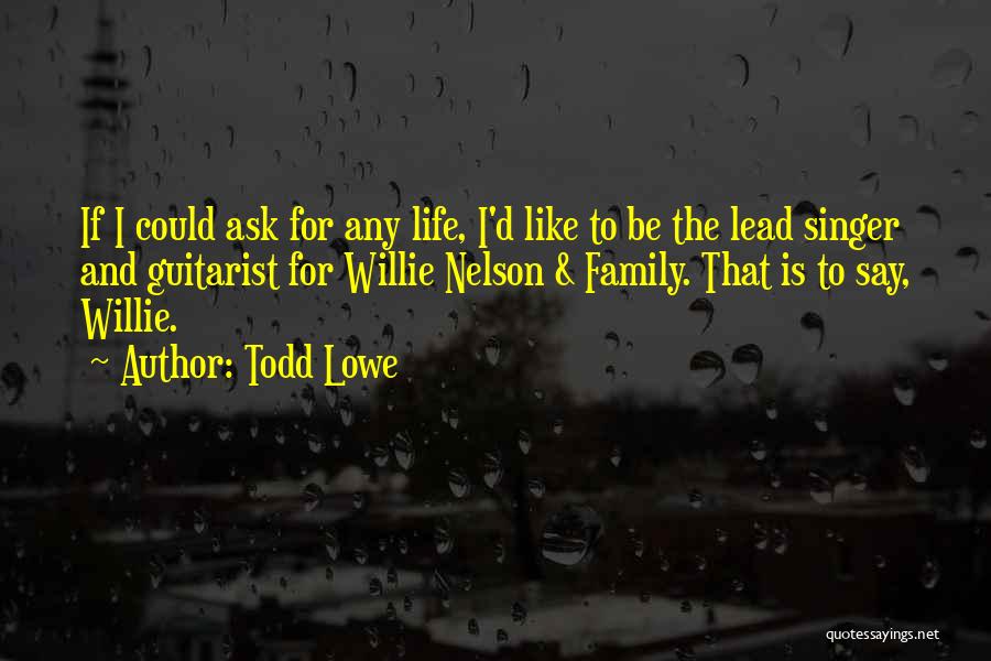 Todd Lowe Quotes: If I Could Ask For Any Life, I'd Like To Be The Lead Singer And Guitarist For Willie Nelson &