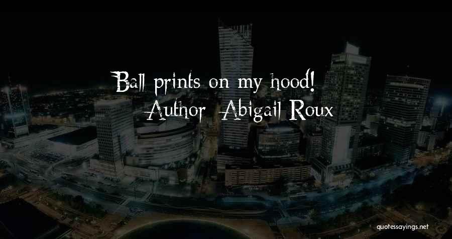 Abigail Roux Quotes: Ball Prints On My Hood!