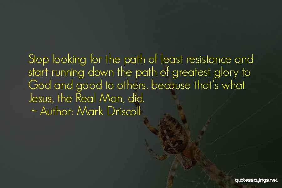 Mark Driscoll Quotes: Stop Looking For The Path Of Least Resistance And Start Running Down The Path Of Greatest Glory To God And